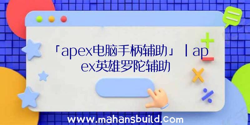 「apex电脑手柄辅助」|apex英雄罗陀辅助